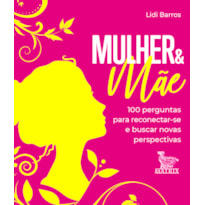 MULHER & MÃE: 100 PERGUNTAS PARA RECONECTAR-SE E BUSCAR NOVAS PERSPECTIVAS