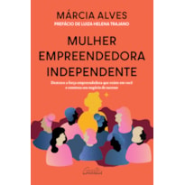 MULHER EMPREENDEDORA INDEPENDENTE: DESTRAVE A FORÇA EMPREENDEDORA QUE EXISTE EM VOCÊ E CONSTRUA SEU NEGÓCIO DE SUCESSO