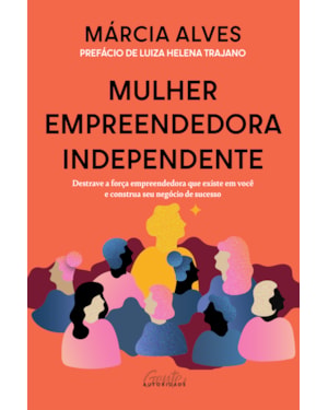 MULHER EMPREENDEDORA INDEPENDENTE: DESTRAVE A FORÇA EMPREENDEDORA QUE EXISTE EM VOCÊ E CONSTRUA SEU NEGÓCIO DE SUCESSO
