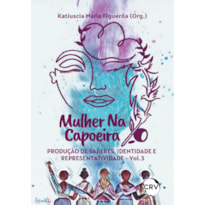 MULHER NA CAPOEIRA: PRODUÇÃO DE SABERES, IDENTIDADE E REPRESENTATIVIDADE - VOL.: 03