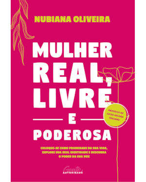 MULHER REAL, LIVRE E PODEROSA: COLOQUE-SE COMO PRIORIDADE DA SUA VIDA, EXPLORE SUA REAL IDENTIDADE E DESCUBRA O PODER DA SUA VOZ