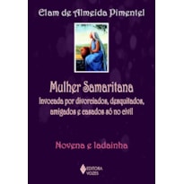 MULHER SAMARITANA - INVOCADA POR DIVORCIADOS, DESQUITADOS, AMIGADOS E CASADOS SÓ NO CIVIL - NOVENA E LADAINHA