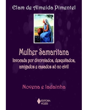 MULHER SAMARITANA - INVOCADA POR DIVORCIADOS, DESQUITADOS, AMIGADOS E CASADOS SÓ NO CIVIL - NOVENA E LADAINHA