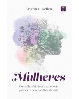 MULHERES - CONSELHOS BÍBLICOS E SABEDORIA PRÁTICA PARA AS BATALHAS DA VIDA