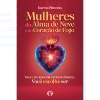 Mulheres da Alma de Neve e do Coração de Fogo: Você não nasceu extraordinária. Você escolhe ser
