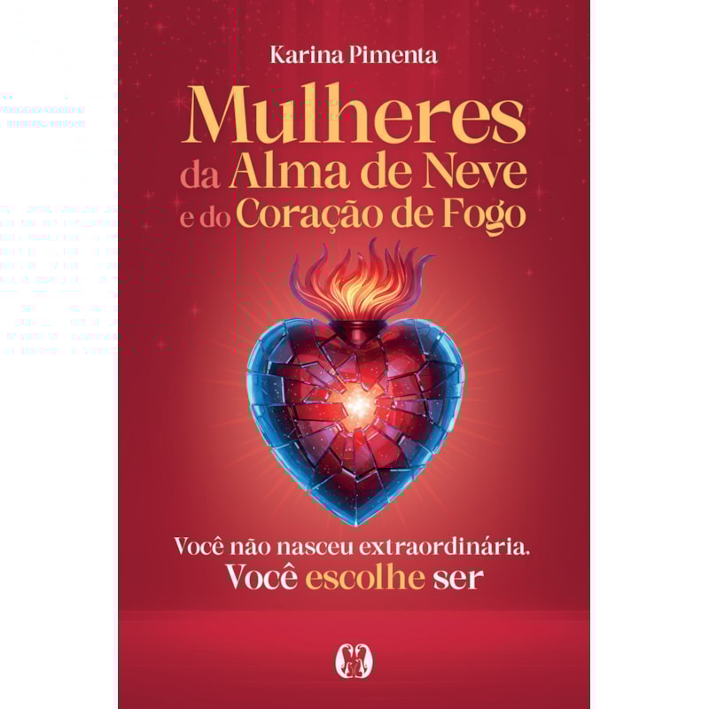 Mulheres da Alma de Neve e do Coração de Fogo: Você não nasceu extraordinária. Você escolhe ser