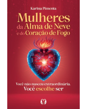 Mulheres da Alma de Neve e do Coração de Fogo: Você não nasceu extraordinária. Você escolhe ser