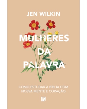 MULHERES DA PALAVRA: COMO ESTUDAR A BÍBLIA COM NOSSA MENTE E CORAÇÃO