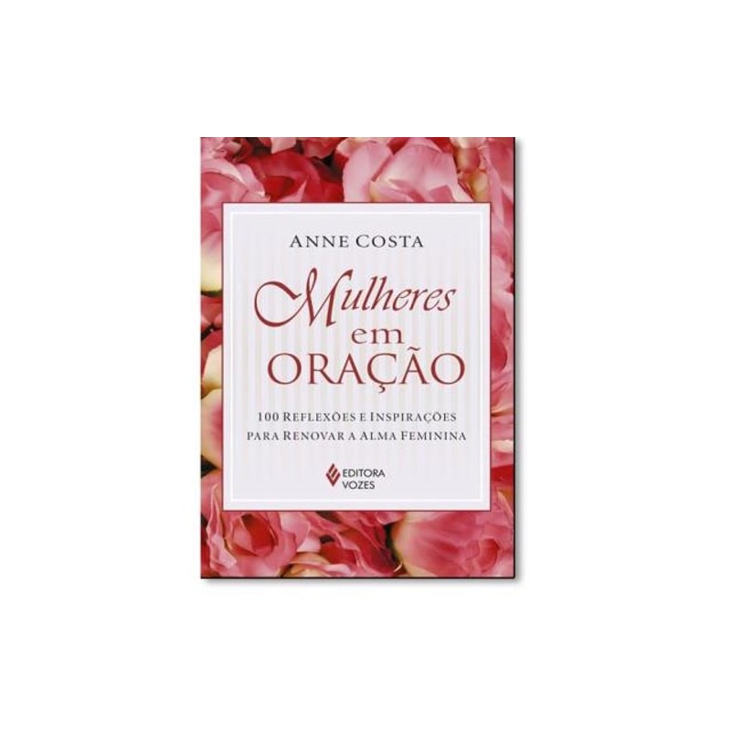 MULHERES EM ORAÇÃO: 100 REFLEXÕES E INSPIRAÇÕES PARA RENOVAR A ALMA FEMININA