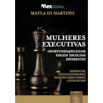 MULHERES EXECUTIVAS - OPORTUNIDADES IGUAIS EXIGEM ESCOLHAS DIFERENTES: EXPERIÊNCIAS, PRÁTICAS EMPRESARIAIS, REFLEXÕES SOBRE CARREIRA E ESTILO DE VIDA