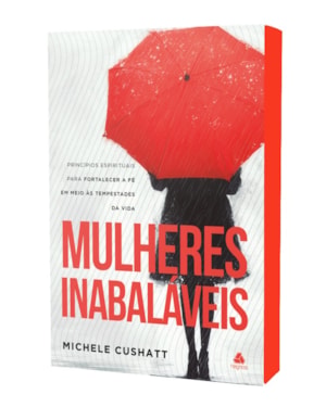 Mulheres Inabaláveis: princípios espirituais para fortalecer a fé em meio às tempestades da vida