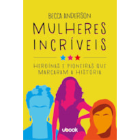 MULHERES INCRÍVEIS: HEROÍNAS E PIONEIRAS QUE MARCARAM A HISTÓRIA