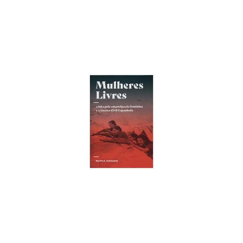MULHERES LIVRES - A LUTA PELA EMANCIPAÇÃO FEMININA E A GUERRA CIVIL ESPANHOLA