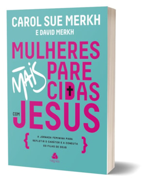 Mulheres mais parecidas com Jesus: A jornada feminina para refletir o caráter e a conduta do filho de Deus