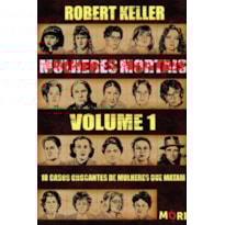 MULHERES MORTAIS - VOLUME 1: 18 CASOS CHOCANTES DE MULHERES QUE MATAM