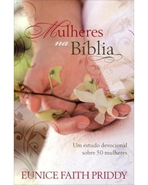 Mulheres na Bíblia: um Estudo Devocional Sobre 50 Mulheres: Um estudo devocional sobre 50 mulheres