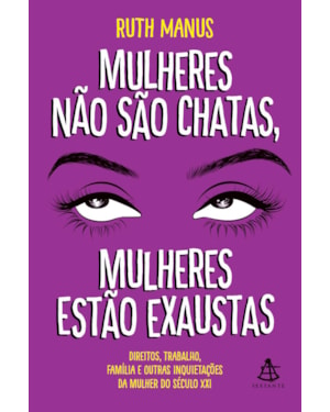 MULHERES NÃO SÃO CHATAS, MULHERES ESTÃO EXAUSTAS: DIREITOS, TRABALHO, FAMÍLIA E OUTRAS INQUIETAÇÕES DA MULHER DO SÉCULO XXI