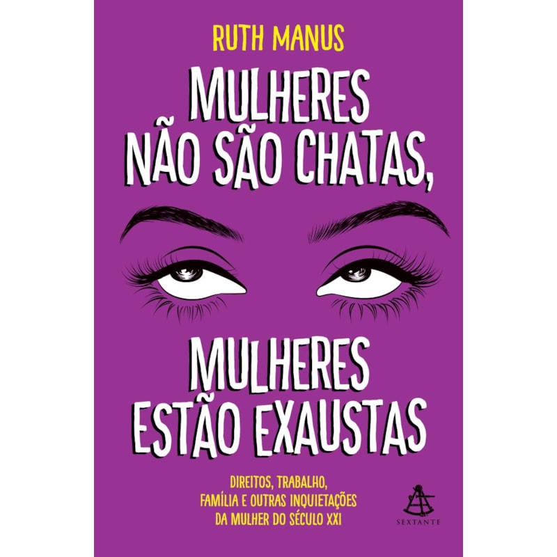 MULHERES NÃO SÃO CHATAS, MULHERES ESTÃO EXAUSTAS: DIREITOS, TRABALHO, FAMÍLIA E OUTRAS INQUIETAÇÕES DA MULHER DO SÉCULO XXI