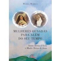 MULHERES OUSADAS PARA ALÉM DE SEU TEMPO: SANTA TERESA D ÁVILA E MADRE TERESA DE JESUS