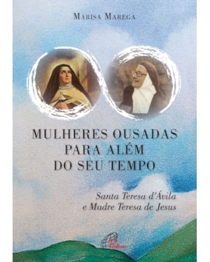 Mulheres ousadas para além de seu tempo: santa teresa d ávila e madre teresa de Jesus