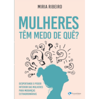 Mulheres têm medo de quê?: despertando o poder interior das mulheres para mudanças extraordinárias