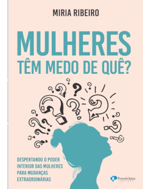 Mulheres têm medo de quê?: despertando o poder interior das mulheres para mudanças extraordinárias