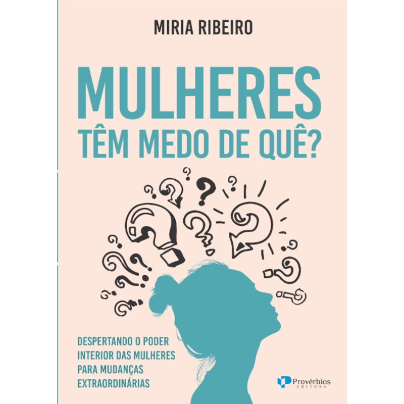 Mulheres têm medo de quê?: despertando o poder interior das mulheres para mudanças extraordinárias