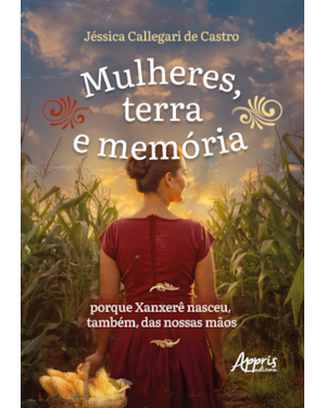 MULHERES, TERRA E MEMÓRIA: PORQUE XANXERÊ NASCEU, TAMBÉM, DAS NOSSAS MÃOS