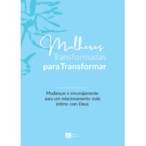 Mulheres Transformadas para Transformar: Mudanças e Encorajamento para um Relacionamento mais Íntimo com Deus
