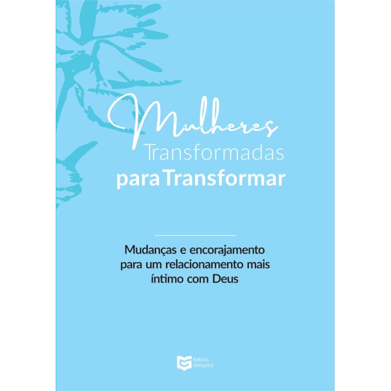 Mulheres Transformadas para Transformar: Mudanças e Encorajamento para um Relacionamento mais Íntimo com Deus