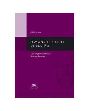 MUNDO ERÓTICO DE PLATÃO (O) - DAS ORIGENS CÓSMICAS À MORTE HUMANA: DAS ORIGENS CÓSMICAS À MORTE HUMANA