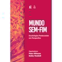 MUNDO SEM FIM: ESCATOLOGIAS PENTECOSTAIS EM PERSPECTIVA