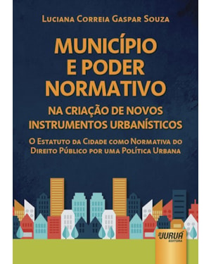 MUNICÍPIO E PODER NORMATIVO NA CRIAÇÃO DE NOVOS INSTRUMENTOS URBANÍSTICOS - O ESTATUTO DA CIDADE COMO NORMATIVA DO DIREITO PÚBLICO POR UMA POLÍTICA URBANA
