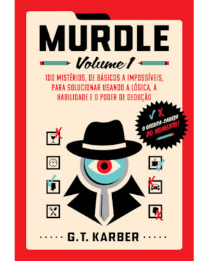 MURDLE: VOLUME 1: 100 MISTÉRIOS, DE BÁSICOS A IMPOSSÍVEIS, PARA SOLUCIONAR USANDO A LÓGICA, A HABILIDADE E O PODER DE DEDUÇÃO