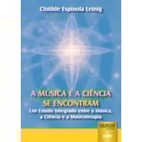 MÚSICA E A CIÊNCIA SE ENCONTRAM, A - UM ESTUDO INTEGRADO ENTRE A MÚSICA, A CIÊNCIA E A MUSICOTERAPIA