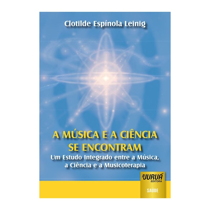 MÚSICA E A CIÊNCIA SE ENCONTRAM, A - UM ESTUDO INTEGRADO ENTRE A MÚSICA, A CIÊNCIA E A MUSICOTERAPIA