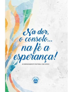 NA DOR, O CONSOLO, NA FÉ, A ESPERANÇA - ACPMPANHAMENTO PASTORAL COM VIUVOS
