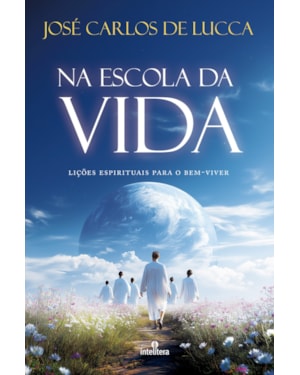 NA ESCOLA DA VIDA: LIÇÕES ESPIRITUAIS PARA O BEM-VIVER