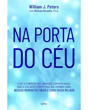 Na porta do céu: o fenômeno das jornadas compartilhadas para a vida após a morte, e o que isso pode nos ensinar sobre nossos momentos finais e como viver melhor.