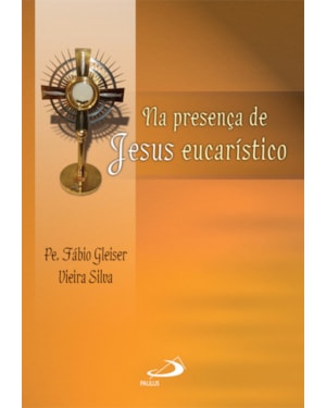 Na presença de Jesus Eucarístico: reflexão, adoração, oração: reflexão, adoração, oração