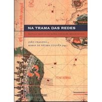 NA TRAMA DAS REDES: POLÍTICA E NEGÓCIOS NO IMPÉRIO PORTUGUÊS, SÉCULOS XVI-XVIII: POLÍTICA E NEGÓCIOS NO IMPÉRIO PORTUGUÊS, SÉCULOS XVI-XVIII