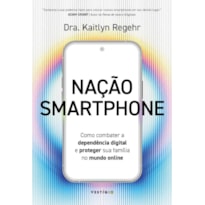 NAÇÃO SMARTPHONE: COMO COMBATER A DEPENDÊNCIA DIGITAL E PROTEGER SUA FAMÍLIA NO MUNDO ONLINE