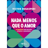 NADA MENOS QUE O AMOR - 15 PRINCÍPIOS PARA RELAÇÕES POTENTES E DURADOURAS