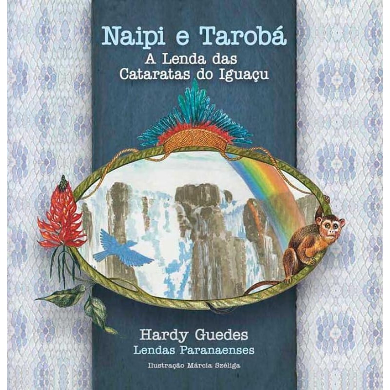 NAIPI E TAROBÁ - A LENDA DAS CATARATAS DO IGUAÇU - COLEÇÃO LENDAS PARANAENSES