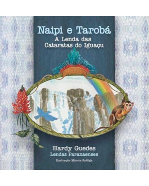 NAIPI E TAROBÁ - A LENDA DAS CATARATAS DO IGUAÇU - COLEÇÃO LENDAS PARANAENSES