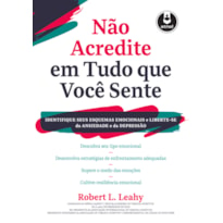 NÃO ACREDITE EM TUDO QUE VOCÊ SENTE: IDENTIFIQUE SEUS ESQUEMAS EMOCIONAIS E LIBERTE-SE DA ANSIEDADE E DA DEPRESSÃO