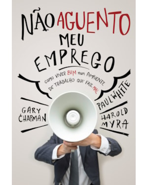 NÃO AGUENTO MEU EMPREGO: COMO VIVER BEM NUM AMBIENTE DE TRABALHO QUE FAZ MAL