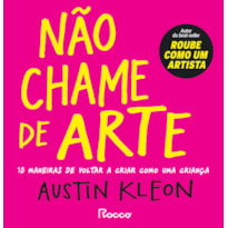 NÃO CHAME DE ARTE: 10 MANEIRAS DE VOLTAR A CRIAR COMO UMA CRIANÇA