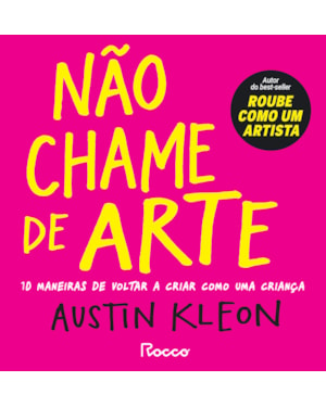NÃO CHAME DE ARTE: 10 MANEIRAS DE VOLTAR A CRIAR COMO UMA CRIANÇA