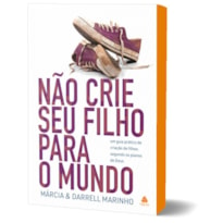 NÃO CRIE SEU FILHO PARA O MUNDO: UM GUIA PRÁTICO DE CRIAÇÃO DE FILHOS SEGUNDO OS PLANOS DE DEUS